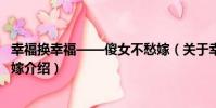 幸福換幸福——傻女不愁嫁(關于幸福換幸福——傻女不愁嫁介紹)