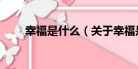 幸福是什么(關于幸福是什么介紹)