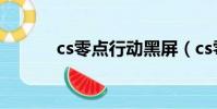 cs零點行動黑屏(cs零點行動)