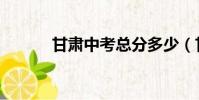 甘肅中考總分多少(甘肅中考)