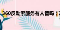 360反勒索服務有人管嗎(360反勒索服務)