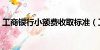 工商銀行小額費收取標準(工商銀行小額費)