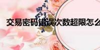 交易密碼錯誤次數超限怎么辦(交易密碼)