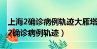 上海2確診病例軌跡大雁塔還有啥地方(上海2確診病例軌跡)