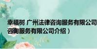 幸福樹 廣州法律咨詢服務有限公司(關于幸福樹 廣州法律咨詢服務有限公司介紹)