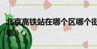 北京高鐵站在哪個區哪個街道(北京高鐵站在哪)