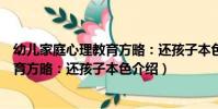 幼兒家庭心理教育方略:還孩子本色(關于幼兒家庭心理教育方略:還孩子本色介紹)