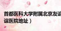 首都醫科大學附屬北京友誼醫院地址(北京友誼醫院地址)