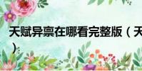 天賦異稟在哪看完整版(天賦異稟在哪可以看)