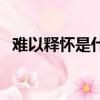 難以釋懷是什么意思啊（難以釋懷的意思）