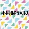 不同銀行可以轉賬么（不同銀行可以轉賬嗎）