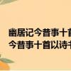 幽居記今昔事十首以詩書從宿好林園無俗情為（關于幽居記今昔事十首以詩書從宿好林園無俗情為介紹）