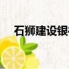 石獅建設銀行上班時間（石獅建設銀行）