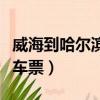 威海到哈爾濱火車票價臥鋪（威海到哈爾濱火車票）