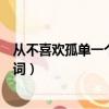 從不喜歡孤單一個歌詞表達什么意思（從不喜歡孤單一個歌詞）