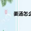 姜湯怎么熬制可以去寒氣（姜湯）