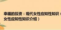 幸福的投資:現代女性應知性知識(關于幸福的投資:現代女性應知性知識介紹)