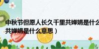 中秋節但愿人長久千里共嬋娟是什么意思(但愿人長久 千里共嬋娟是什么意思)