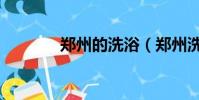 鄭州的洗浴(鄭州洗浴按摩)