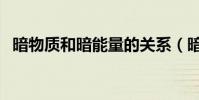 暗物質和暗能量的關系(暗物質和暗能量)