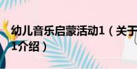 幼兒音樂啟蒙活動1(關于幼兒音樂啟蒙活動1介紹)