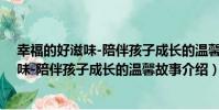 幸福的好滋味-陪伴孩子成長的溫馨故事(關于幸福的好滋味-陪伴孩子成長的溫馨故事介紹)