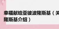 幸福獻給亞彼波隆斯基(關于幸福獻給亞彼波隆斯基介紹)