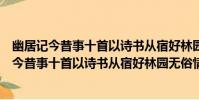 幽居記今昔事十首以詩書從宿好林園無俗情為(關于幽居記今昔事十首以詩書從宿好林園無俗情為介紹)