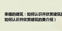 幸福的建筑:如何認識并欣賞建筑的美(關于幸福的建筑:如何認識并欣賞建筑的美介紹)