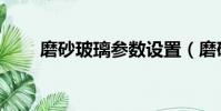 磨砂玻璃參數設置(磨砂玻璃參數)