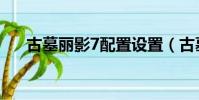古墓麗影7配置設置(古墓麗影7配置)