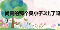 尚高的那個臭小子3出了嗎(尚高那個臭小子)
