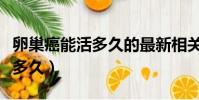 卵巢癌能活多久的最新相關信息(卵巢癌能活多久)