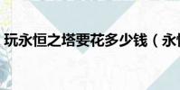 玩永恒之塔要花多少錢(永恒之塔怎么收費)