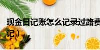現金日記賬怎么記錄過路費(現金日記賬怎么記)