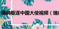 瑞典驅逐中國大使視頻(瑞典驅逐中國大使)