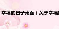 幸福的日子桌面(關于幸福的日子桌面介紹)