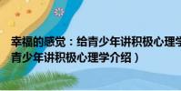 幸福的感覺:給青少年講積極心理學(關于幸福的感覺:給青少年講積極心理學介紹)