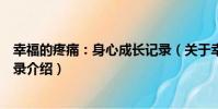 幸福的疼痛:身心成長記錄(關于幸福的疼痛:身心成長記錄介紹)