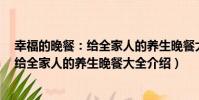 幸福的晚餐:給全家人的養生晚餐大全(關于幸福的晚餐:給全家人的養生晚餐大全介紹)