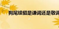 狗尾續貂是謙詞還是敬詞(狗尾續貂)