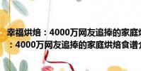 幸福烘焙:4000萬網友追捧的家庭烘焙食譜(關于幸福烘焙:4000萬網友追捧的家庭烘焙食譜介紹)