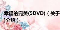 幸福的完美(5DVD)(關于幸福的完美(5DVD)介紹)