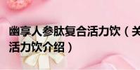 幽享人參肽復合活力飲(關于幽享人參肽復合活力飲介紹)