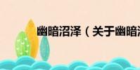 幽暗沼澤(關于幽暗沼澤介紹)