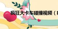 瘋狂大卡車碰撞視頻(瘋狂大卡車)