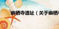 幽棲寺遺址(關于幽棲寺遺址介紹)