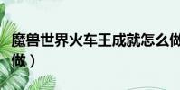 魔獸世界火車王成就怎么做(火車王成就怎么做)