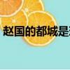趙國的都城是現在的什么地方（趙國的都城）