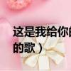 這是我給你的歌,你是否會懂得（這是我給你的歌）